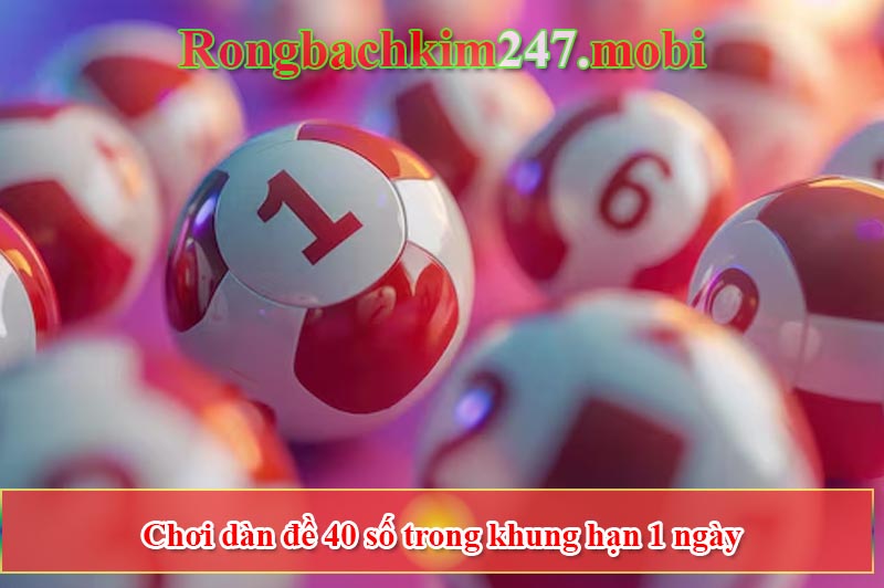 Chơi dàn đề 40 số trong khung hạn 1 ngày