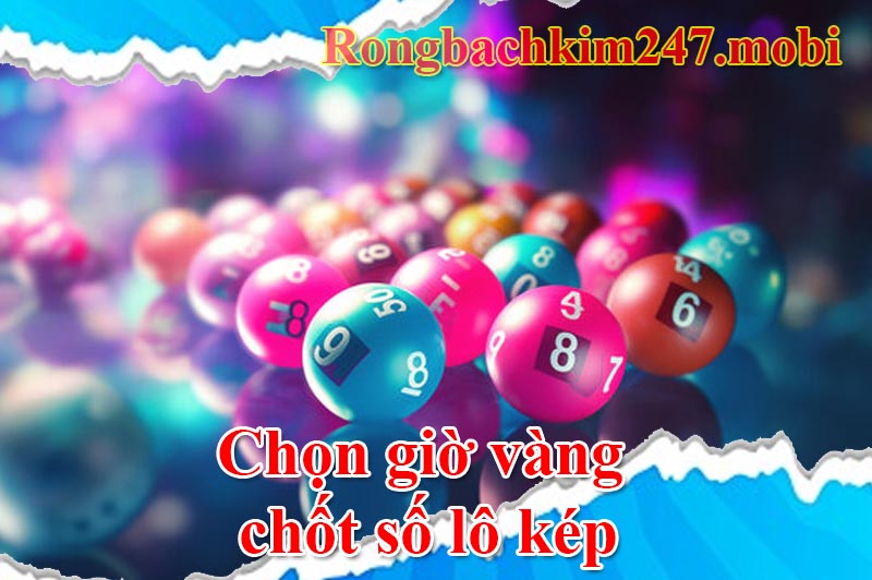 Chọn giờ vàng chốt số lô kép